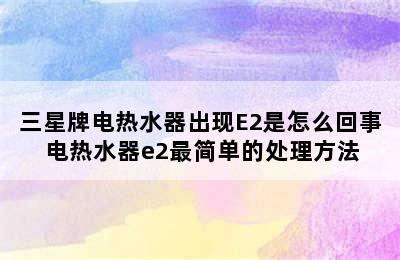 三星牌电热水器出现E2是怎么回事 电热水器e2最简单的处理方法